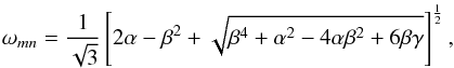 \begin{equation} \omega_{mn} = \frac{1}{\sqrt{3}} \left[ 2 \alpha - \beta^2 + \sqrt{ \beta^4 + \alpha^2 - 4 \alpha \beta^2 + 6 \beta \gamma } \right]^{\frac{1}{2}}, \end{equation}