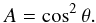 \begin{equation} A = \cos^2 \theta. \end{equation}