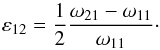 \begin{equation} \varepsilon_{12} = \displaystyle \frac{1}{2} \frac{ \omega_{21} - \omega_{11} }{ \omega_{11}}\cdot \label{eps12} \end{equation}