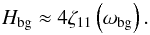\begin{equation} H_{\rm bg} \approx 4 \zeta_{11} \left( \omega_{\rm bg} \right). \end{equation}