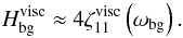 \begin{equation} H_{\rm bg}^{\rm visc} \approx 4 \zeta_{11}^{\rm visc} \left( \omega_{\rm bg} \right). \end{equation}