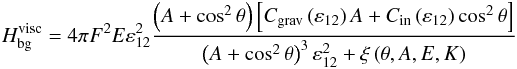 \begin{eqnarray} \label{Hbg_visc_brut} H_{\rm bg}^{\rm visc} = 4 \pi F^2 E \varepsilon_{12}^2 \frac{ \left( A + \cos^2 \theta \right) \left[ C_{\rm grav} \left( \varepsilon_{12} \right) A +C_{\rm in} \left( \varepsilon_{12} \right) \cos^2 \theta \right] }{ \left( A + \cos^2 \theta \right)^3 \varepsilon_{12}^2 + \xi \left( \theta, A, E,K \right) } \end{eqnarray}