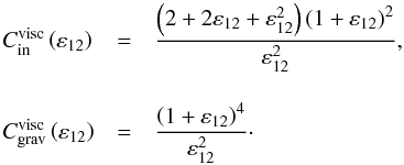 \begin{equation} \begin{array}{lcl} C_{\rm in}^{\rm visc} \left( \varepsilon_{12} \right) & = & \displaystyle \frac{ \left( 2+2 \varepsilon_{12} + \varepsilon_{12}^2 \right) \left( 1 +\varepsilon_{12} \right)^2 }{\varepsilon_{12}^2} ,\\ \vspace{0.1mm}\\ C_{\rm grav}^{\rm visc} \left( \varepsilon_{12} \right) & = & \displaystyle \frac{\left( 1 + \varepsilon_{12} \right)^4 }{\varepsilon_{12}^2} \cdot\\ \end{array} \label{Cin_Cgrav} \end{equation}