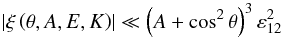 \begin{equation} \left| \xi \left( \theta, A, E,K \right) \right| \ll \left( A + \cos^2 \theta \right)^3 \varepsilon_{12}^2 \label{condition_xi} \end{equation}