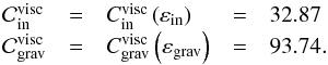 \begin{equation} \begin{array}{lclcl} \mathcal{C}_{\rm in}^{\rm visc} & = & C_{\rm in}^{\rm visc} \left( \varepsilon_{\rm in} \right) & = & 32.87\\ \mathcal{C}_{\rm grav}^{\rm visc} & = & C_{\rm grav}^{\rm visc} \left( \varepsilon_{\rm grav} \right) & = & 93.74. \end{array} \end{equation}