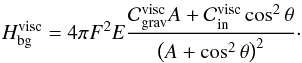 \begin{equation} H_{\rm bg}^{\rm visc} = 4 \pi F^2 E \frac{ \mathcal{C}_{\rm grav}^{\rm visc} A + \mathcal{C}_{\rm in}^{\rm visc} \cos^2 \theta }{ \left( A + \cos^2 \theta \right)^2 }\cdot \label{Hbg_visc} \end{equation}