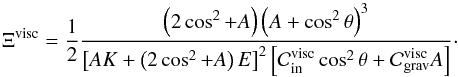 \begin{equation} \Xi^{\rm visc} = \frac{1}{2} \frac{ \left( 2 \cos^2 + A \right) \left( A + \cos^2 \theta \right)^3 }{ \left[ A K + \left( 2 \cos^2 + A \right) E \right]^2 \left[ \mathcal{C}_{\rm in}^{\rm visc} \cos^2 \theta + \mathcal{C}_{\rm grav}^{\rm visc} A \right] }\cdot \label{sharpness2} \end{equation}