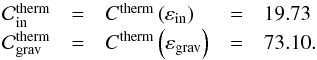 \begin{equation} \begin{array}{lclcl} \mathcal{C}_{\rm in}^{\rm therm} & = & C^{\rm therm} \left( \varepsilon_{\rm in} \right) & = & 19.73\\ \mathcal{C}_{\rm grav}^{\rm therm} & = & C^{\rm therm} \left( \varepsilon_{\rm grav} \right) & = & 73.10. \end{array} \end{equation}