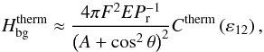 \begin{equation} H_{\rm bg}^{\rm therm} \approx \frac{4 \pi F^2 E P_{{\rm r}}^{-1}}{ \left( A + \cos^2 \theta \right)^2 } C^{\rm therm} \left( \varepsilon_{12} \right), \end{equation}