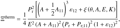 \begin{equation} \Xi^{\rm therm} = \frac{1}{4} \frac{ P_{{\rm r}}^2 \left[ \left( A + \displaystyle{\frac{1}{2}} A_{11} \right)^3 \varepsilon_{12} + \xi \left( \theta, A,E,K \right) \right] }{ E^2 \left( A + A_{11} \right)^2 \left( P_{{\rm r}} + P_{{\rm r};11} \right)^2 \left( 1 + \varepsilon_{12} \right)^2 }, \end{equation}