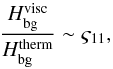 \begin{equation} \frac{H_{\rm bg}^{\rm visc}}{H_{\rm bg}^{\rm therm}} \sim \varsigma_{11}, \end{equation}