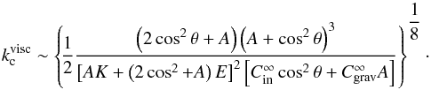 \begin{equation} k_{\rm c}^{\rm visc} \sim \left\{\! \frac{1}{2} \frac{ \left( 2 \cos^2 \theta + A \right) \left( A + \cos^2 \theta \right)^3 }{ \left[ AK + \left( 2 \cos^2 + A \right) E \right]^2 \left[ C_{\rm in}^{\infty} \cos^2 \theta + C_{\rm grav}^{\infty} A \right] } \right\}^{ \displaystyle \frac{1}{8} }\cdot \label{kc2} \end{equation}
