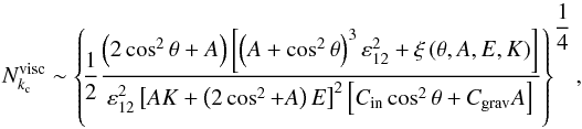 \begin{equation} N_{k_{\rm c}}^{\rm visc} \sim \left\{\! \frac{1}{2} \frac{ \left( 2 \cos^2 \theta + A \right) \left[ \left( A + \cos^2 \theta \right)^3 \varepsilon_{12}^2 + \xi \left( \theta, A,E, K \right) \right] }{ \varepsilon_{12}^2 \left[ AK + \left( 2 \cos^2 + A \right) E \right]^2 \left[ C_{\rm in} \cos^2 \theta + C_{\rm grav} A \right] } \right\}^{ \displaystyle \frac{1}{4} }, \end{equation}