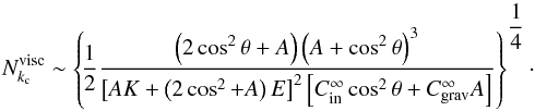 \begin{equation} N_{k_{\rm c}}^{\rm visc} \sim \left\{\! \frac{1}{2} \frac{ \left( 2 \cos^2 \theta + A \right) \left( A + \cos^2 \theta \right)^3 }{ \left[ AK + \left( 2 \cos^2 + A \right) E \right]^2 \left[ C_{\rm in}^{\infty} \cos^2 \theta + C_{\rm grav}^{\infty} A \right] } \right\}^{ \displaystyle \frac{1}{4} }\cdot \end{equation}