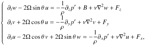 \begin{equation} \left\lbrace \begin{array}{lcl} \displaystyle{\partial_{t}w-2\Omega\sin\theta\,u=-\frac{1}{\rho}\partial_{z}p^{\prime}+B+\nu\nabla^{2}w+F_{z}} \\ \displaystyle{\partial_{t}v+ 2\Omega\cos\theta\,u=-\frac{1}{\rho}\partial_{y}p^{\prime}+\nu\nabla^{2}v+F_{y}}\\ \displaystyle{\partial_{t}u- 2\Omega\cos\theta\,v+2\Omega\sin\theta\,w=-\frac{1}{\rho}\partial_{x}p^{\prime}+\nu\nabla^{2}u+F_{x}}, \end{array}\right. \label{eq:Dyn} \end{equation}