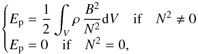 \begin{equation} \begin{cases} E_{\rm p}=\displaystyle{\frac{1}{2}\int_{V}\rho\,\frac{B^2}{N^2}{\rm d} V}\quad\hbox{if}\quad N^2\ne0\\ E_{\rm p}=0\quad\hbox{if}\quad N^2=0, \end{cases} \end{equation}