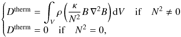\begin{equation} \begin{cases} D^{\rm therm}=\displaystyle{\int_{V}\rho\left(\frac{\kappa}{N^2}B\,{\nabla}^{2}B\right){\rm d} V}\quad\hbox{if}\quad N^2\ne0\\ D^{\rm therm}=0\quad\hbox{if}\quad N^2=0, \end{cases} \label{eq:Dtherm} \end{equation}