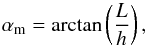\begin{equation} \label{eq:tana} \alpha_{\rm{m}}=\arctan\left(\frac{L}{h}\right)\hbox{,} \end{equation}