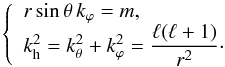 \begin{equation} \label{eq:hamil_cart} \left\{ \begin{array}{l} r\sin\theta\, k_\varphi = m\hbox{,} \\ k_{\rm h}^2=k_\theta^2+k_\varphi^2=\displaystyle\frac{\ell(\ell+1)}{r^2}\cdot \end{array} \right. \end{equation}