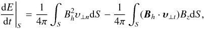 \begin{equation} \frac{{\rm d}E}{{\rm d}t}\Bigg|_S = \frac{1}{4\pi} \int_S B^{2}_h \upsilon_{\perp n} {\rm d}S - \frac{1}{4\pi} \int_S ( \vec{B}_h \cdot \boldsymbol{\upsilon}_{\perp t} ) B_z {\rm d}S, \label{ecdt} \end{equation}