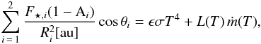 \begin{eqnarray} \label{E:energy} \sum_{i\,=\,1}^2 \frac{{F}_{\star,{i}}(1-\text{A}_{i})}{{R}^{ 2}_{ {i}} [\text{au}]}\cos{\theta}_{ {i}} = \epsilon \sigma {T}^{ 4} + {L(T)}\,\dot{m} {(T)}, \end{eqnarray}