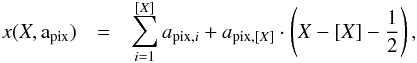 \begin{eqnarray} x(X,{\rm a_\mathrm{pix}}) & = & \sum_{i=1}^{[X]} a_{\mathrm{pix},i} + a_{\mathrm{pix},[X]} \cdot \left( X-[X]-\frac{1}{2} \right) \label{eq:coord_transformation} , \end{eqnarray}
