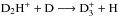 \hbox{$\rm D_2H^+ + D \longrightarrow D_3^+ + H$}