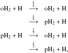 \begin{eqnarray*} \rm oH_2 + H &\mathop{\longrightarrow}\limits^{\frac{5}{6}}& {\rm oH_2} + {\rm H} \\ &\mathop{\longrightarrow}\limits^{\frac{1}{6}}& {\rm pH_2} + {\rm H} \\ \rm pH_2 + H &\mathop{\longrightarrow}\limits^{\frac{1}{2}}& {\rm oH_2} + {\rm H} \\ &\mathop{\longrightarrow}\limits^{\frac{1}{2}}& {\rm pH_2} + {\rm H} , \end{eqnarray*}