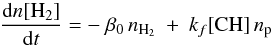 \begin{equation} \frac{{\rm d}n[{\rm H_2}]}{{\rm d}t} = -\ \beta_0 \, n_{\rm H_2} \ + \ k_f [{\rm CH}] \, n_{\rm p} \label{eq_H2_form_rate} \end{equation}