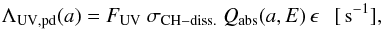 \begin{equation} \Lambda_{\rm UV,pd}(a) = F_{\rm UV} \ \sigma_{\rm CH-diss.} \ Q_{\rm abs}(a,E) \, \epsilon\ \ \ {\rm [\,s^{-1}]}, \label{eq_UV_dehyd_rate} \end{equation}