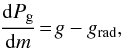 \begin{eqnarray} \frac{\mathrm{d}P_\mathrm{g}}{\mathrm{d}m}\!=\!g-g_{\mathrm{rad}}, \label{eq:hydroeq} \end{eqnarray}