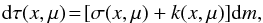 \begin{eqnarray} \mathrm{d}\tau(x,\mu)\!=\![\sigma(x,\mu)+k(x,\mu)]\mathrm{d}m, \end{eqnarray}