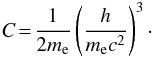 \begin{eqnarray} C\!=\!\frac{1}{2 m_{\mathrm{e}}} \left( \frac{h}{m_{\mathrm{e}} c^2} \right)^3\cdot \end{eqnarray}