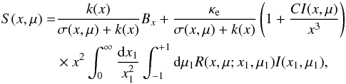 \begin{eqnarray} \begin{split} S(x,\mu)& = & \frac{k(x)}{\sigma(x,\mu)+k(x)} B_x + \frac{\kappa_{\mathrm{e}}}{\sigma(x,\mu)+k(x)} \left( 1+ \frac{C I(x,\mu)}{x^3} \right) \\ & &\times x^2 \int_0^{\infty} \frac{\mathrm{d}x_1}{x_1^2} \int_{-1}^{+1} \mathrm{d}\mu_1 R(x,\mu; x_1,\mu_1) I(x_1,\mu_1), \end{split} \end{eqnarray}