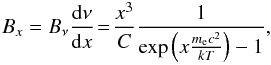 \begin{eqnarray} B_x = B_{\nu}\frac{\mathrm{d}\nu}{\mathrm{d}x}\!=\!\frac{x^3}{C}\frac{1}{\exp\left(x \frac{m_{\mathrm{e}}c^2}{kT}\right)-1}, \end{eqnarray}