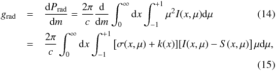 \begin{eqnarray} g_{\mathrm{rad}} &=& \frac{\mathrm{d}P_{\mathrm{rad}}}{\mathrm{d}m} = \frac{2 \pi}{c} \frac{\mathrm{d}}{\mathrm{d}m} \int_0^{\infty} \mathrm{d}x \int_{-1}^{+1} \mu^2 I(x,\mu) \mathrm{d} \mu \\ &=&\frac{2 \pi}{c} \int_0^{\infty} \mathrm{d}x \int_{-1}^{+1} \left[\sigma(x,\mu)+k(x)][I(x,\mu)-S(x,\mu)\right]\mu \mathrm{d}\mu,\nonumber\\ \end{eqnarray}