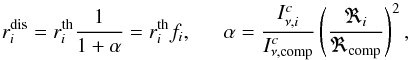 \begin{equation} r_i^{\rm dis}=r_i^{\rm th}\frac{1}{1+\alpha}=r_i^{\rm th}f_i, \ \ \ \ \ \ \alpha=\frac{I_{\nu,i}^c}{I_{\nu,{\rm comp}}^c}\left(\frac{\Re_i}{\Re_{\rm comp}}\right)^2 ,\label{Eg: diluted_spectrum} \end{equation}