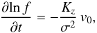 \begin{equation} \frac{\partial \! \ln f}{ \partial t}= -\frac{K_z}{\sigma^2 } \,v_0 , \end{equation}