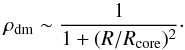 \begin{equation} \label{eq7} \rho_{\rm dm}\sim\frac{1}{1+(R/R_{\rm core})^2}\cdot \end{equation}