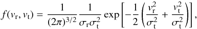 \begin{equation} f(v_{\rm r},v_{\rm t})=\frac{1}{(2\pi)^{3/2}}\frac{1}{\sigma_{\rm r}\sigma_{\rm t}^2} \exp\left[-\frac{1}{2}\left(\frac{v_{\rm r}^2}{\sigma_{\rm t}^2}+\frac{v_{\rm t}^2} {\sigma_{\rm t}^2}\right)\right] , \end{equation}