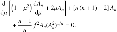 \begin{eqnarray} &&\dd\mu\left[\left(1-\mu^2\right)\dd[A_n]\mu+2\mu A_n\right]+\left[n\left(n+1\right)-2\right]A_n\nonumber\\ &&\qquad +\,\frac{n+1}{n}\,f^2A_n(A_n^2)^{1/n}=0. \label{eq:rewrite} \end{eqnarray}