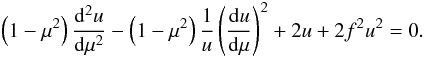 \begin{eqnarray} \left(1-\mu^2\right)\dd[^2u]{\mu^2}-\left(1-\mu^2\right)\frac{1}{u}\left(\dd[u]\mu\right)^2+2u+2f^2u^2=0. \end{eqnarray}