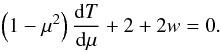 \begin{eqnarray} \label{eq:dmy} \left(1-\mu^2\right)\dd[T]\mu+2+2w=0. \end{eqnarray}
