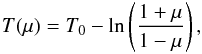 \begin{eqnarray} T(\mu)=T_0-\ln\left(\frac{1+\mu}{1-\mu}\right), \end{eqnarray}
