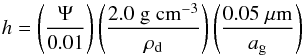 \begin{equation} \label{hparam} h = \left( \frac{\Psi}{0.01}\right)\left( \frac{2.0\;\mathrm{g}\;\mathrm{cm}^{-3}}{\rho_{\rm d}}\right)\left( \frac{0.05\;\mic}{a_{\rm g}}\right) \end{equation}