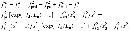 \begin{eqnarray} &&f_{\rm sd}^2-f_{\rm s}^2 = f_{\rm psd}^2-f_{\rm ps}^2+f_{\rm bsd}^2-f_{\rm bs}^2 = \nonumber \\ &&f_{\rm ps}^2\left[\exp(-l_{\rm d}/L_{\rm n}) -1\right] + f_{\rm sd}^2/s_{\rm d}^2-f_{\rm s}^2/s^2 = \nonumber \\ &&f_{\rm s}^2\left[(s^2-1)/s^2\right] \left[\exp(-l_{\rm d}/L_{\rm n})-1\right] + f_{\rm sd}^2/s_{\rm d}^2-f_{\rm s}^2/s^2. \end{eqnarray}