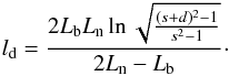 \begin{eqnarray} l_{\rm d} = \frac{2L_{\rm b} L_{\rm n} \ln \sqrt{\frac{(s+d)^2 -1}{s^2 -1}}}{2L_{\rm n}-L_{\rm b}}\cdot \label{eq6} \end{eqnarray}