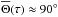 \hbox{$\overline{\Theta}(\tau) \approx 90^{\circ}$}