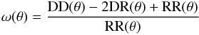 \begin{eqnarray} {\rm \omega(\theta)=\frac{DD(\theta)-2DR(\theta)+RR(\theta)}{RR(\theta)}} \end{eqnarray}