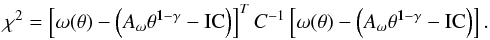 \begin{eqnarray*} {\chi^2=\left[\omega(\theta)-\left(A_{\omega}\theta^{{\bf1-\gamma}}-{\rm IC}\right)\right]^{T} C^{-1} \left[\omega(\theta)-\left(A_{\omega}\theta^{\bf{1-\gamma}} -{\rm IC}\right)\right].} \end{eqnarray*}